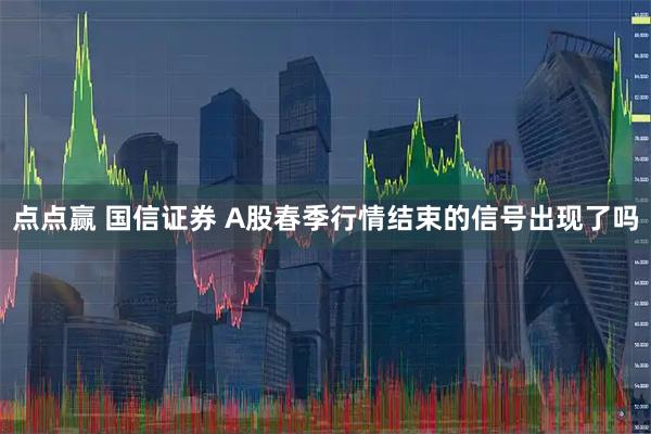 点点赢 国信证券 A股春季行情结束的信号出现了吗