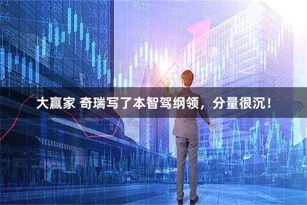 大赢家 奇瑞写了本智驾纲领，分量很沉！