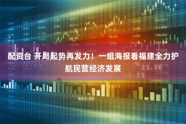 配资台 开局起势再发力！一组海报看福建全力护航民营经济发展