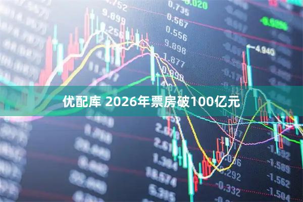 优配库 2026年票房破100亿元